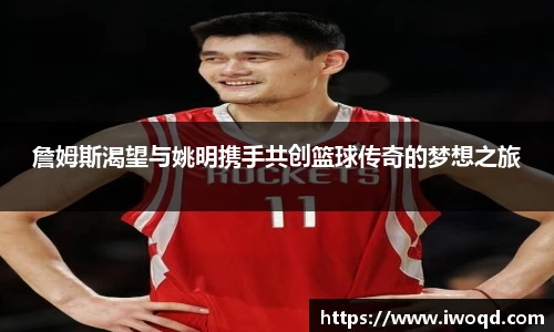 詹姆斯渴望与姚明携手共创篮球传奇的梦想之旅
