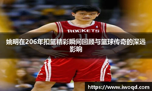 姚明在206年扣篮精彩瞬间回顾与篮球传奇的深远影响