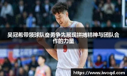 吴冠希带领球队奋勇争先展现拼搏精神与团队合作的力量