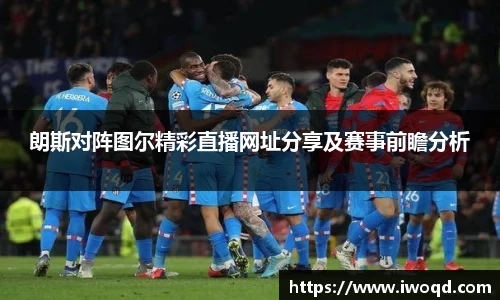 朗斯对阵图尔精彩直播网址分享及赛事前瞻分析