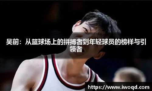 吴前：从篮球场上的拼搏者到年轻球员的榜样与引领者